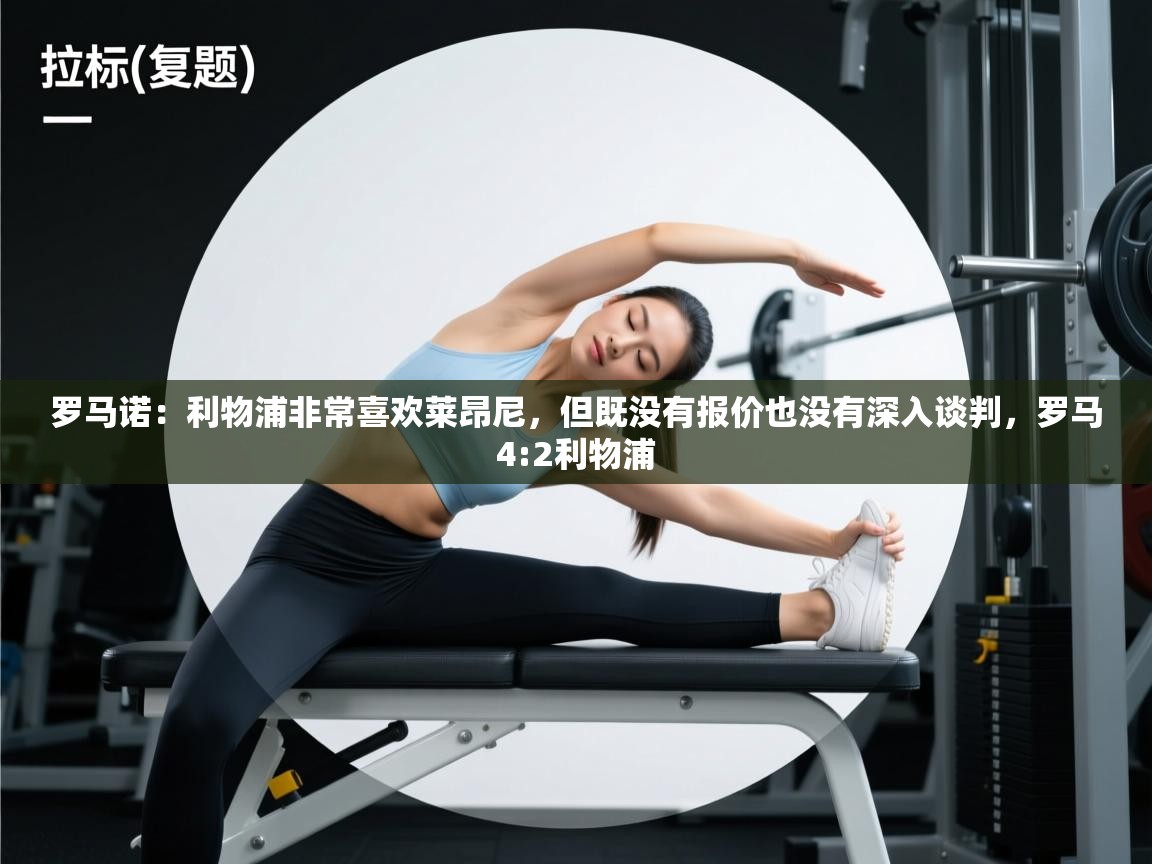 罗马诺：利物浦非常喜欢莱昂尼，但既没有报价也没有深入谈判，罗马4:2利物浦