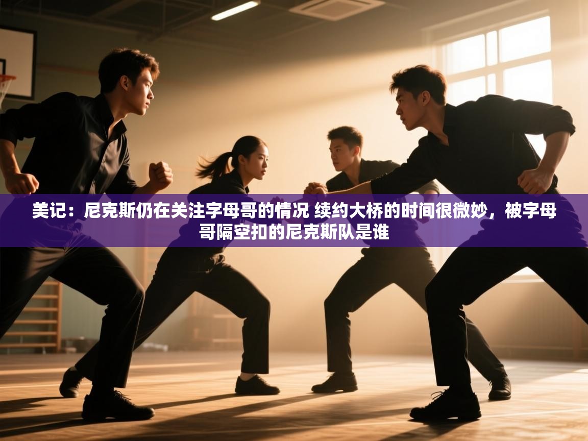 美记：尼克斯仍在关注字母哥的情况 续约大桥的时间很微妙，被字母哥隔空扣的尼克斯队是谁  第1张