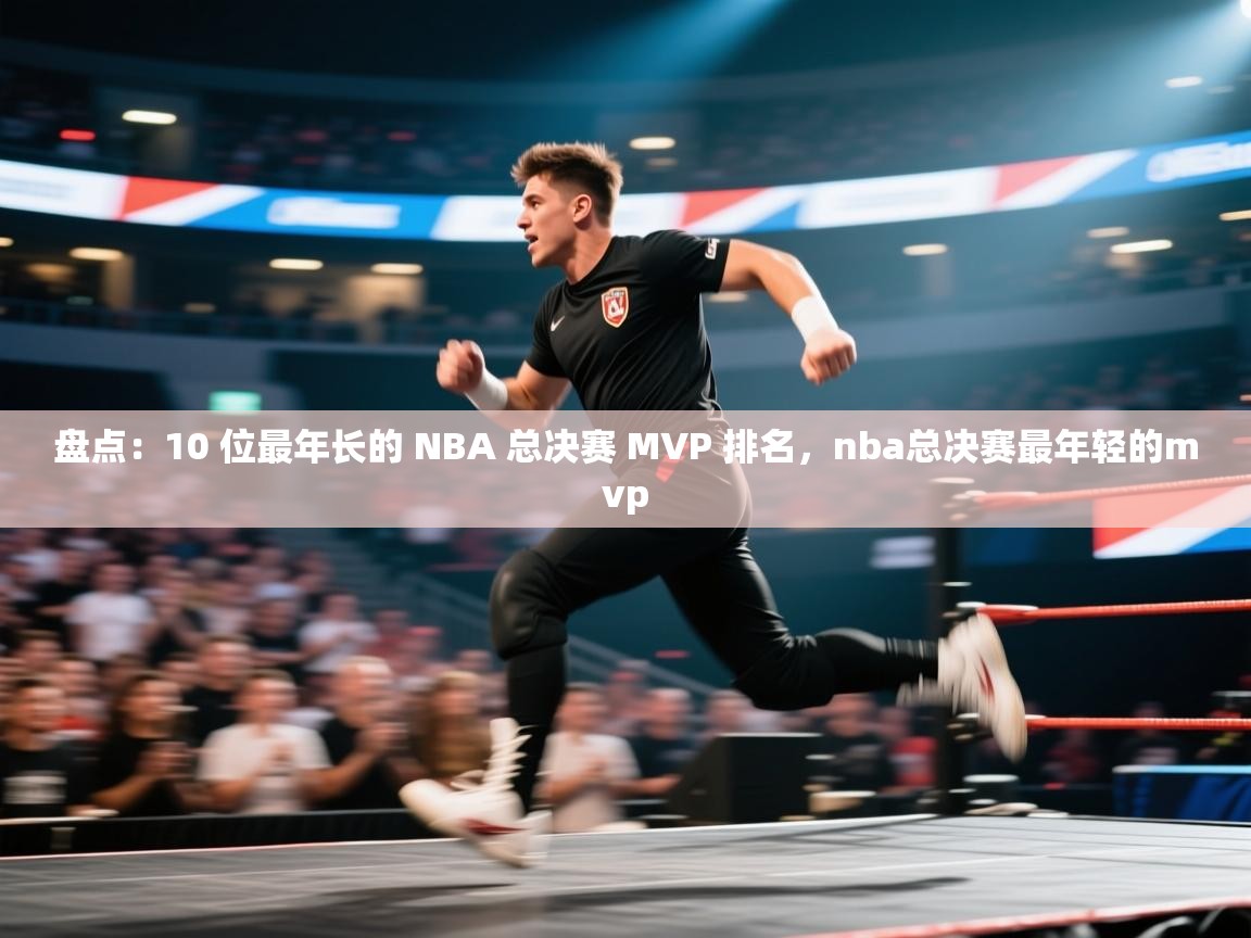 盘点：10 位最年长的 NBA 总决赛 MVP 排名，nba总决赛最年轻的mvp  第1张