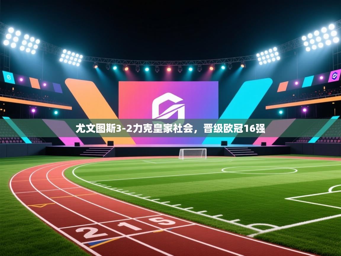 尤文图斯3-2力克皇家社会,晋级欧冠16强