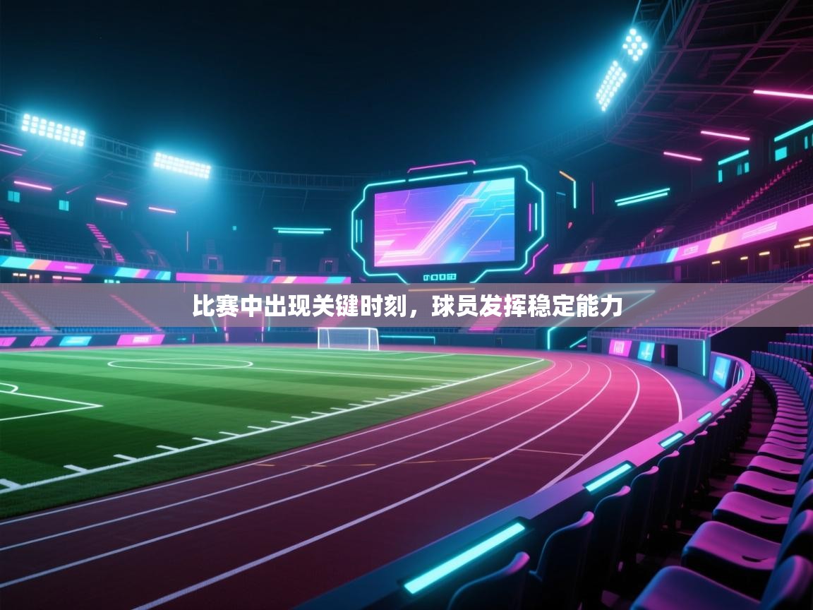 比赛中出现关键时刻,球员发挥稳定能力 第1张