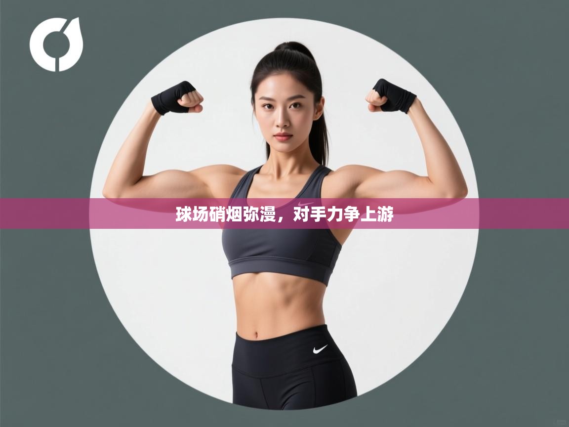 球场硝烟弥漫，对手力争上游  第2张