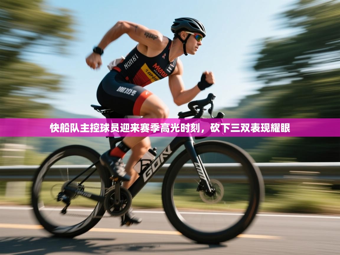 快船队主控球员迎来赛季高光时刻，砍下三双表现耀眼