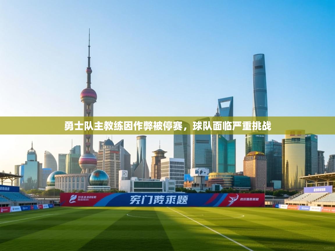 勇士队主教练因作弊被停赛，球队面临严重挑战