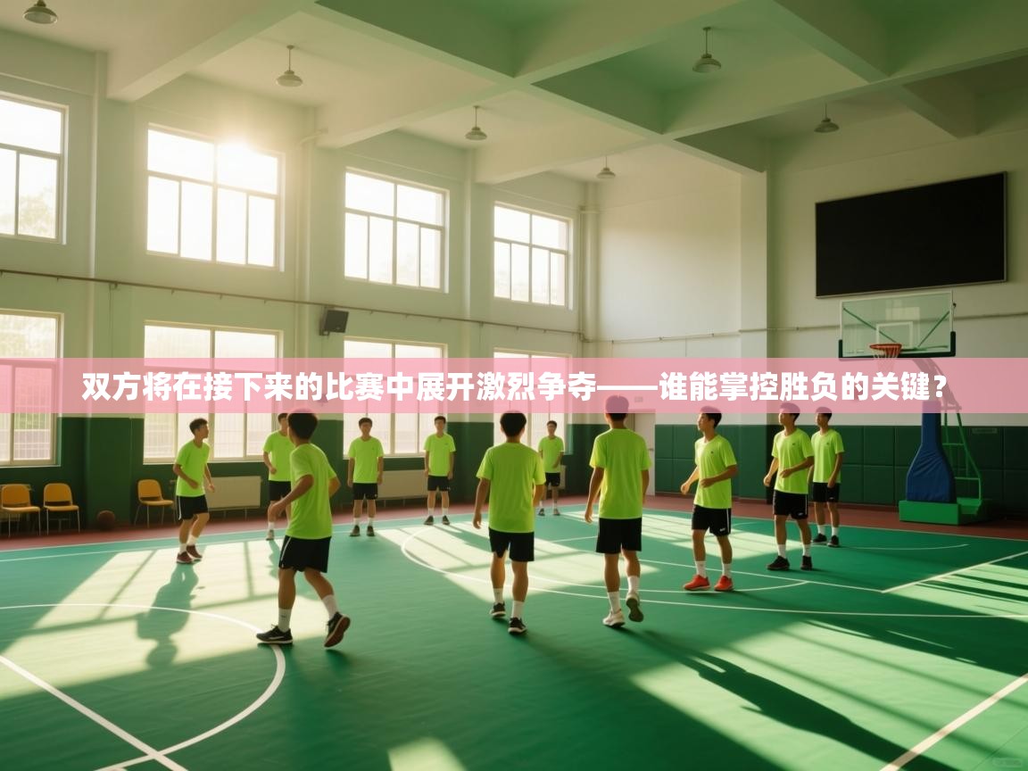 双方将在接下来的比赛中展开激烈争夺——谁能掌控胜负的关键?