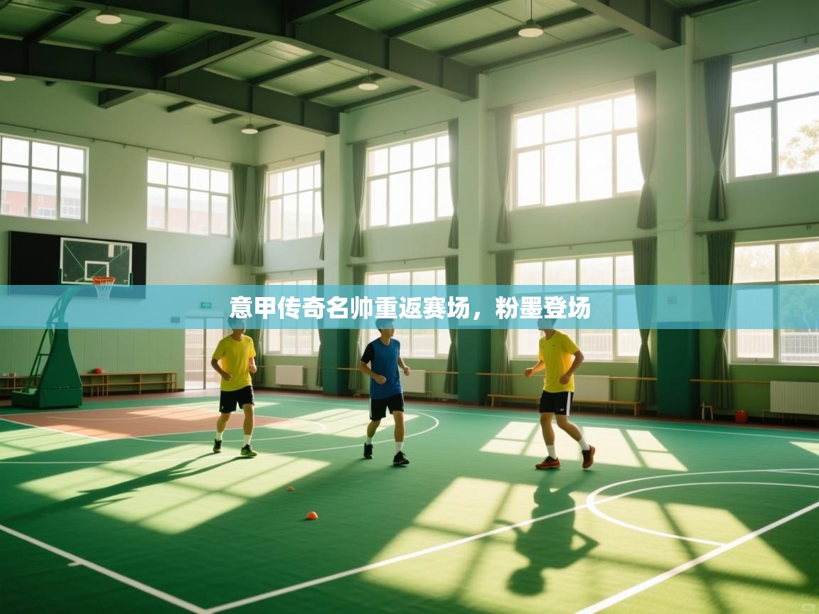 意甲传奇名帅重返赛场，粉墨登场