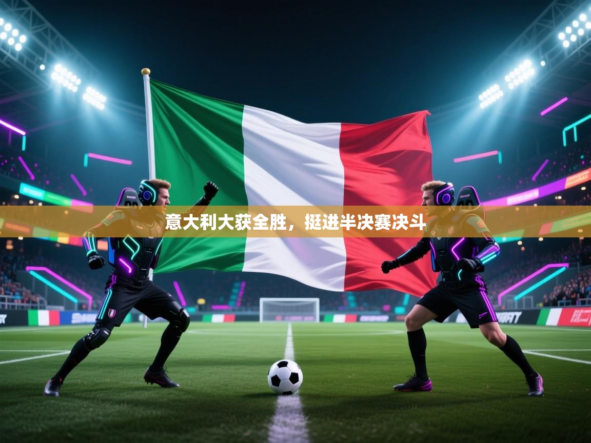 意大利大获全胜，挺进半决赛决斗